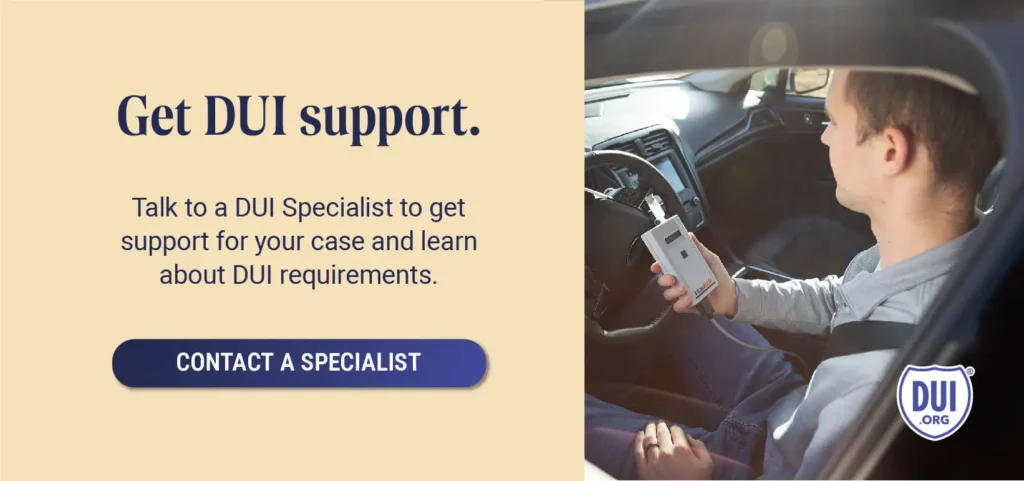 Get DUI support. Talk to a DUI Specialist to get support for your case and learn about DUI requirements.